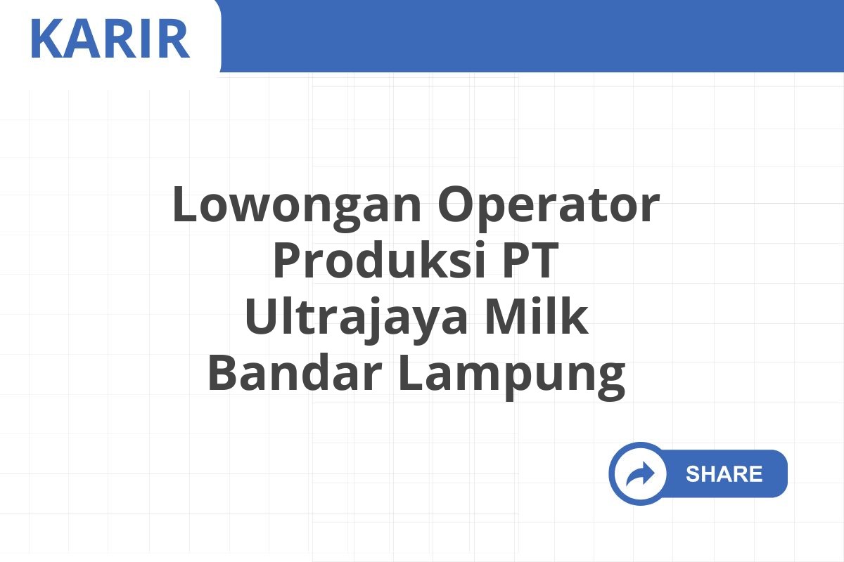 Lowongan Operator Produksi PT Ultrajaya Milk Bandar Lampung