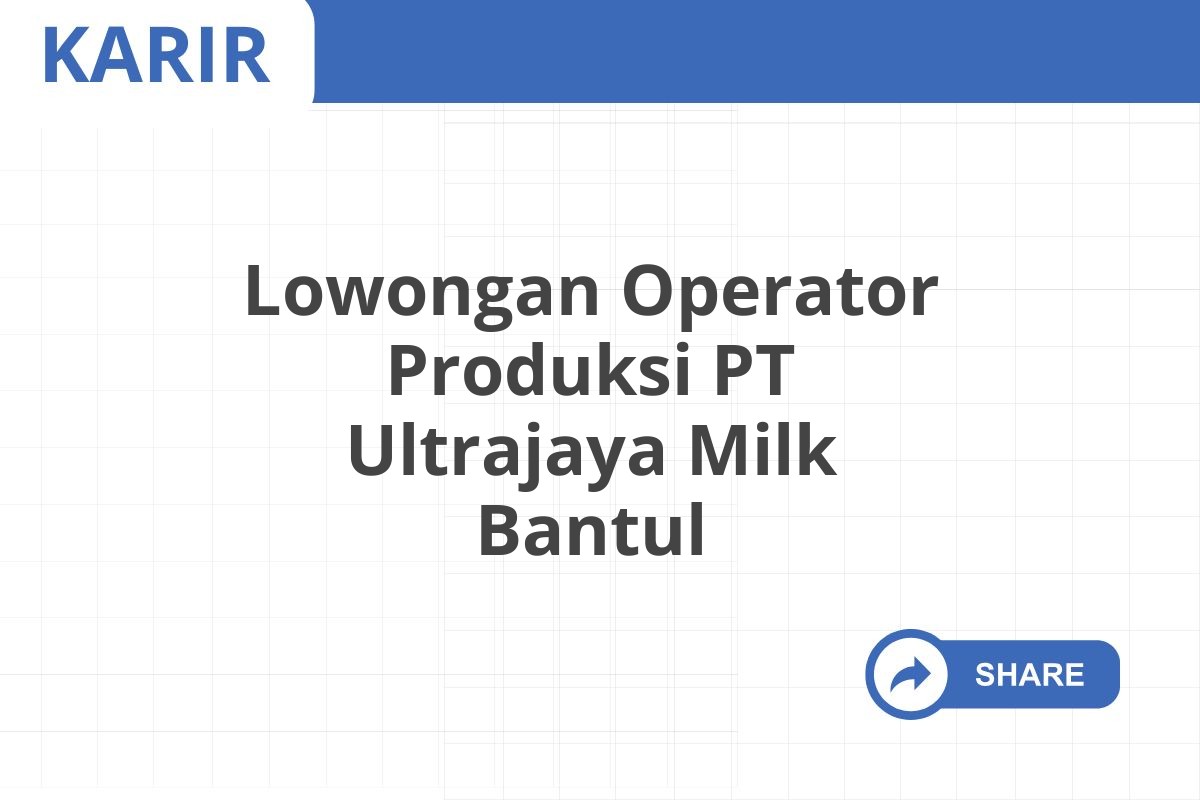 Lowongan Operator Produksi PT Ultrajaya Milk Bantul