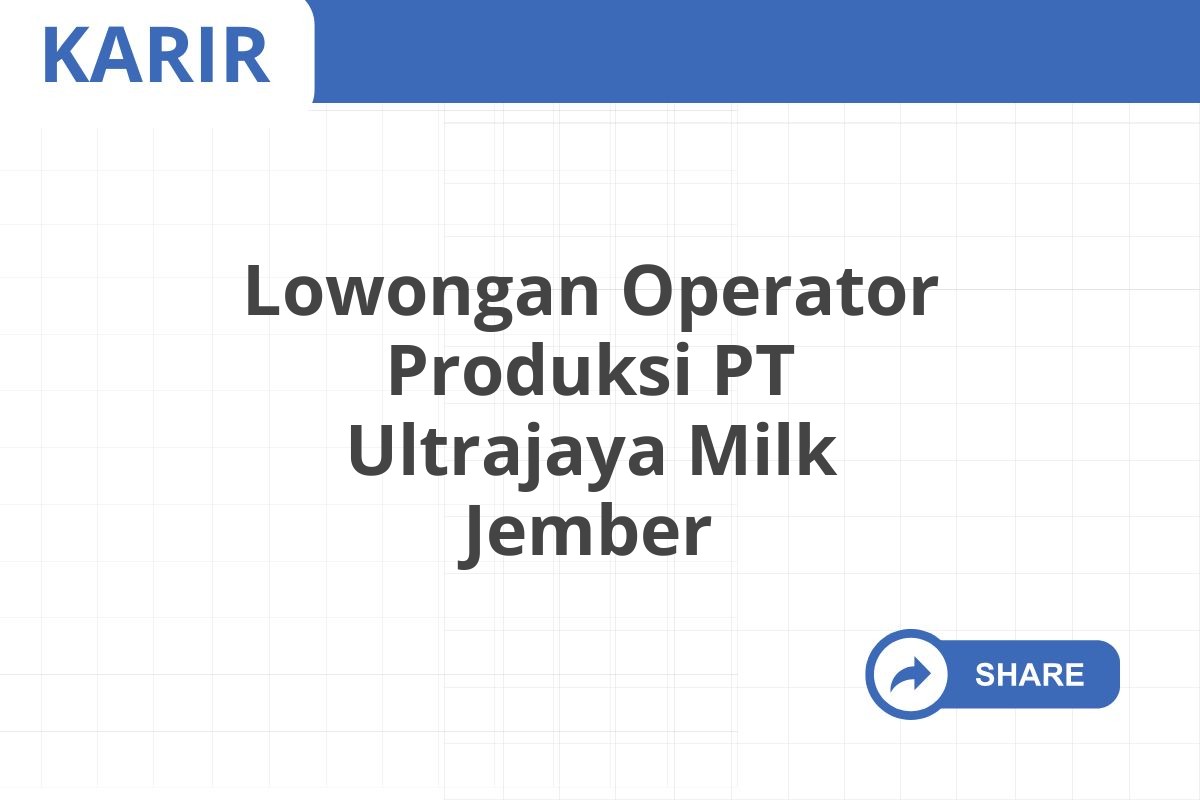 Lowongan Operator Produksi PT Ultrajaya Milk Jember