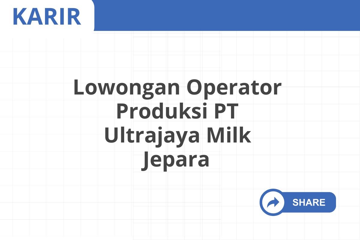 Lowongan Operator Produksi PT Ultrajaya Milk Jepara