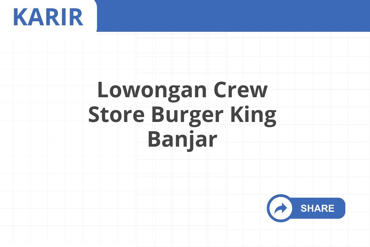 Lowongan Crew Store Burger King Banjar