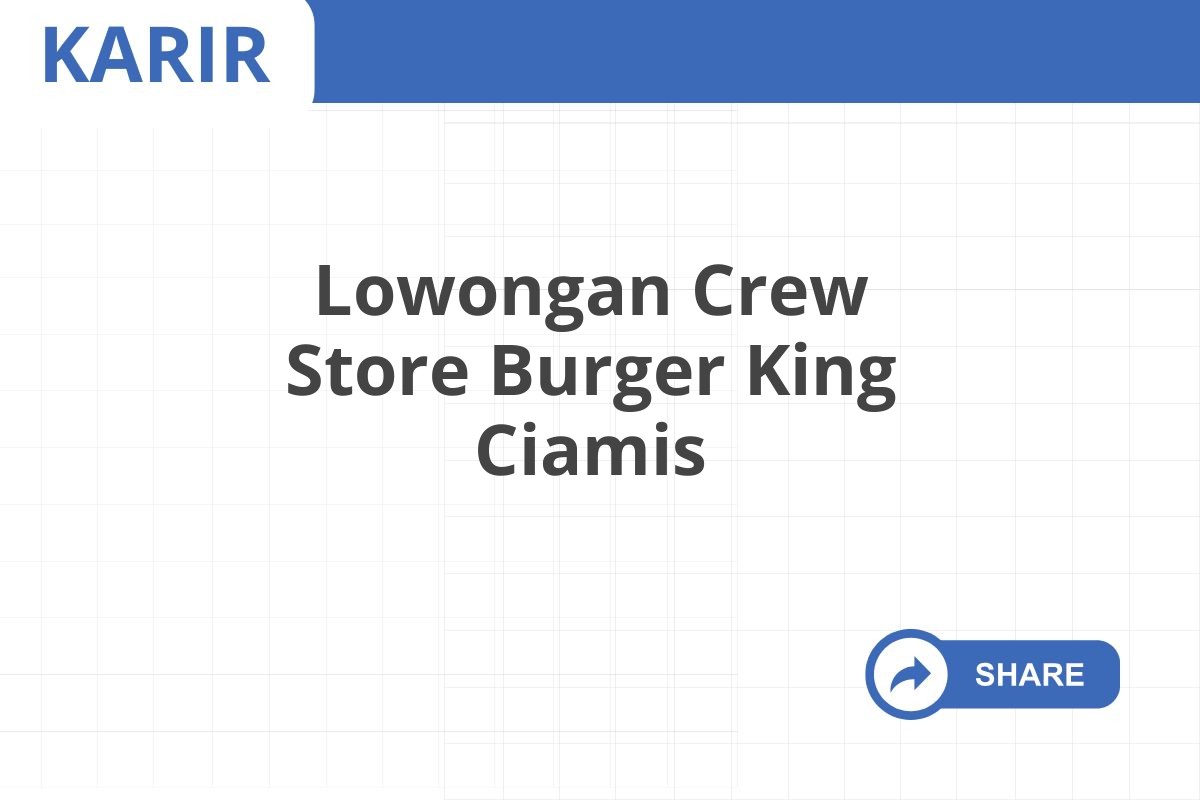 Lowongan Crew Store Burger King Ciamis