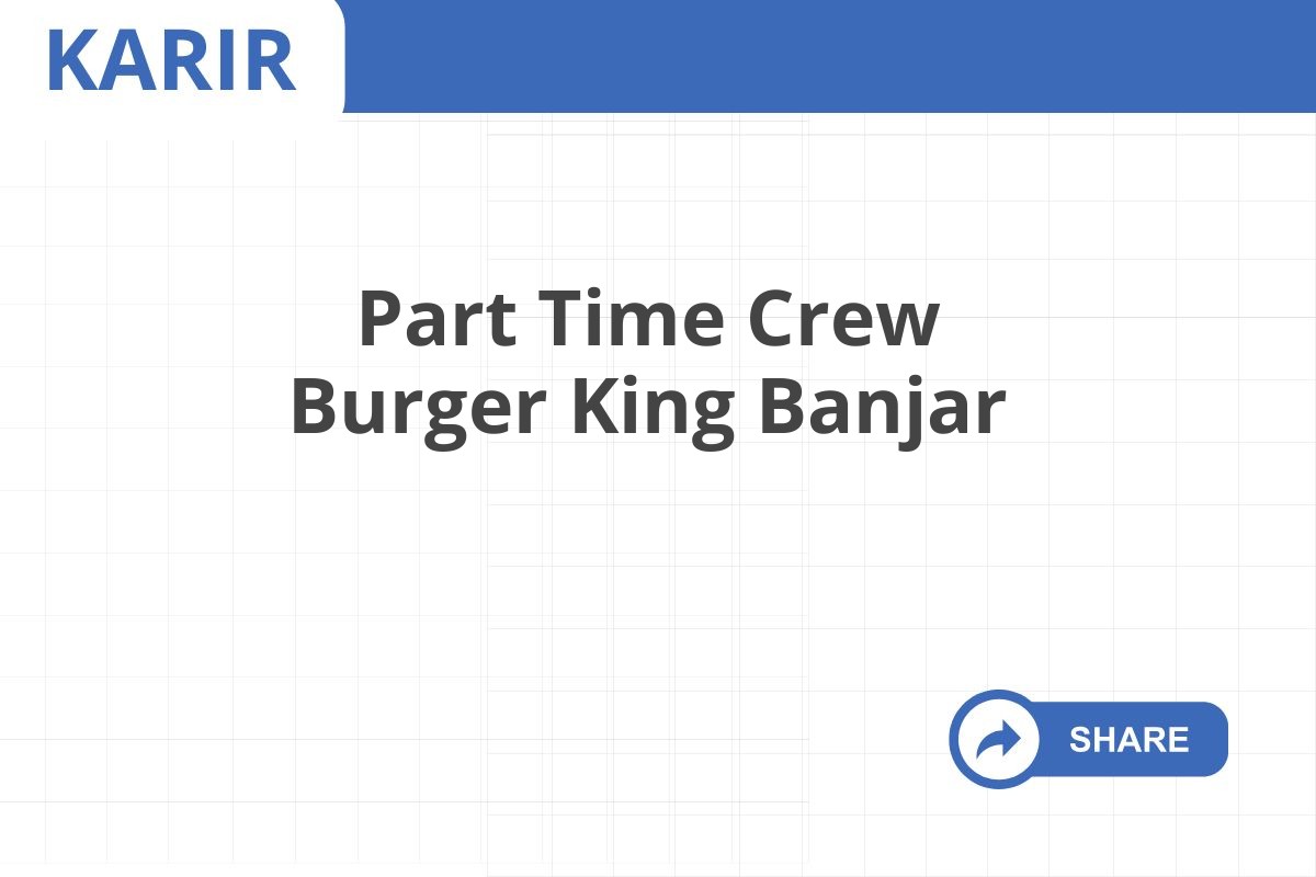 Part Time Crew Burger King Banjar